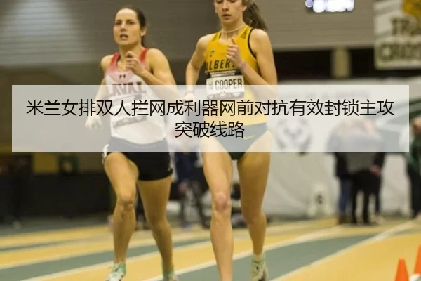 mi-lan-nv-pai-shuang-ren-lan-wang-cheng-li-qi-wang-qian-dui-kang-you-xiao-feng-suo-zhu-gong-tu-po-xian-lu-2-686.jpg